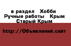  в раздел : Хобби. Ручные работы . Крым,Старый Крым